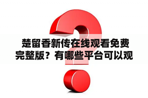  楚留香新传在线观看免费完整版？有哪些平台可以观看？