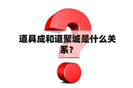  道具成和道聚城是什么关系？