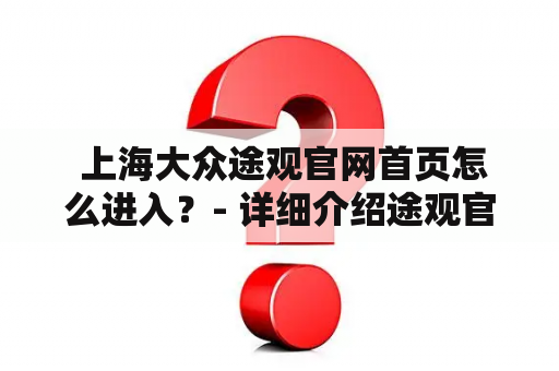  上海大众途观官网首页怎么进入？- 详细介绍途观官网