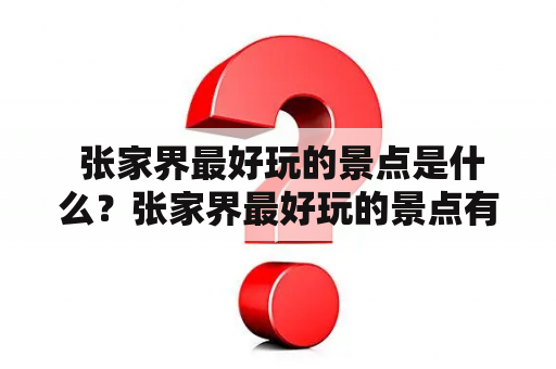  张家界最好玩的景点是什么？张家界最好玩的景点有哪些？