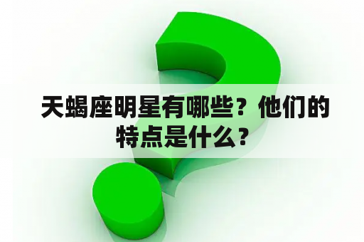  天蝎座明星有哪些？他们的特点是什么？