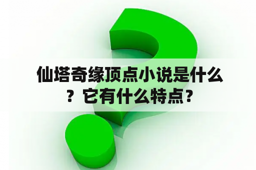  仙塔奇缘顶点小说是什么？它有什么特点？