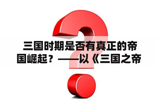  三国时期是否有真正的帝国崛起？——以《三国之帝国崛起》为例