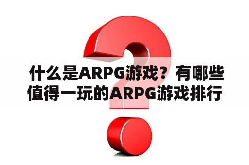  什么是ARPG游戏？有哪些值得一玩的ARPG游戏排行榜？