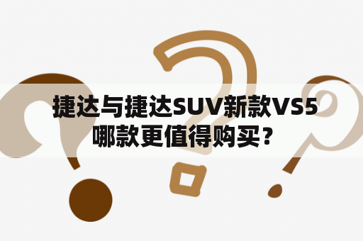  捷达与捷达SUV新款VS5哪款更值得购买？