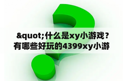  "什么是xy小游戏？有哪些好玩的4399xy小游戏推荐？"