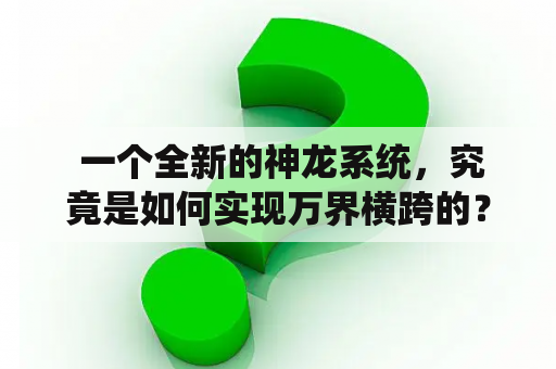  一个全新的神龙系统，究竟是如何实现万界横跨的？——诸天万界神龙系统及诸天万界神龙系统TXT精校