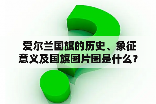  爱尔兰国旗的历史、象征意义及国旗图片图是什么？