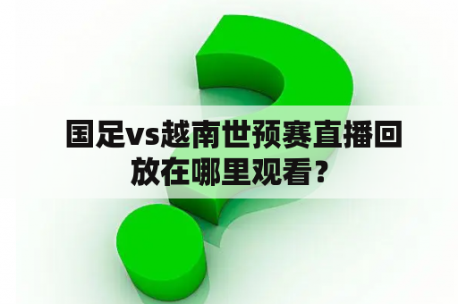  国足vs越南世预赛直播回放在哪里观看？