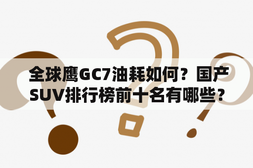  全球鹰GC7油耗如何？国产SUV排行榜前十名有哪些？