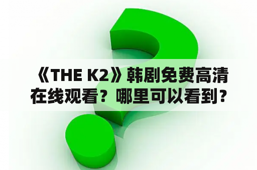  《THE K2》韩剧免费高清在线观看？哪里可以看到？