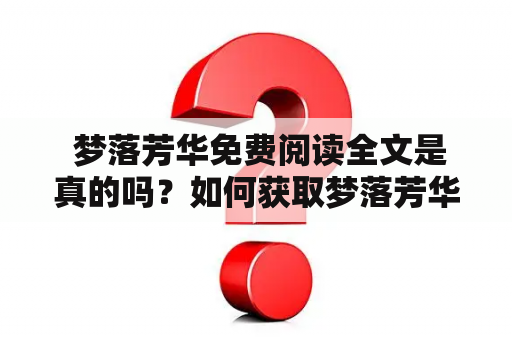  梦落芳华免费阅读全文是真的吗？如何获取梦落芳华免费阅读全文？