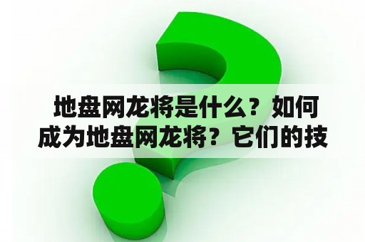  地盘网龙将是什么？如何成为地盘网龙将？它们的技能和特点有哪些？