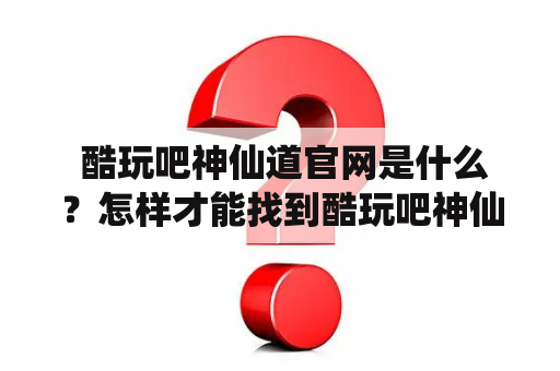  酷玩吧神仙道官网是什么？怎样才能找到酷玩吧神仙道？