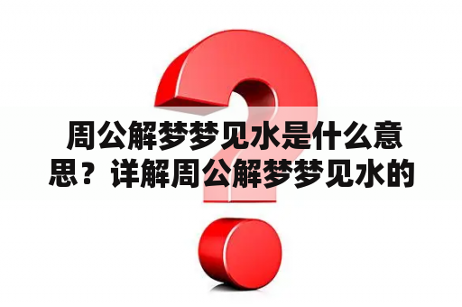  周公解梦梦见水是什么意思？详解周公解梦梦见水的含义