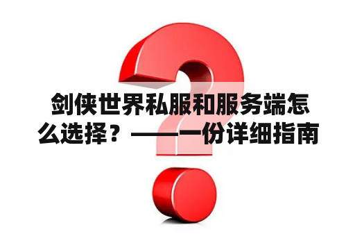  剑侠世界私服和服务端怎么选择？——一份详细指南