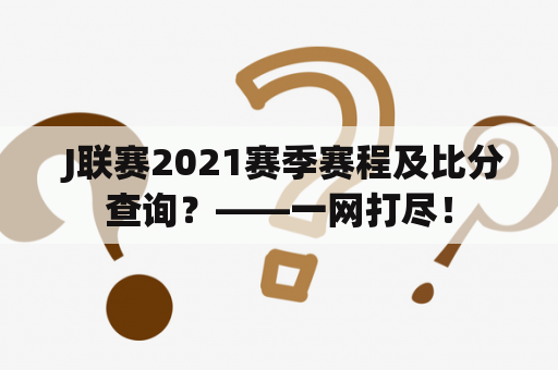  J联赛2021赛季赛程及比分查询？——一网打尽！