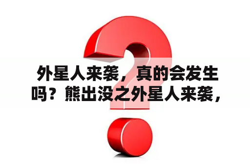  外星人来袭，真的会发生吗？熊出没之外星人来袭，是怎样的故事？