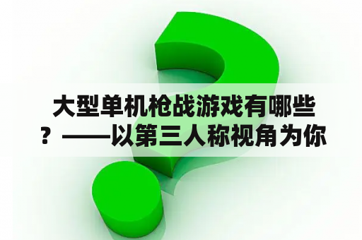  大型单机枪战游戏有哪些？——以第三人称视角为你介绍大型单机枪战游戏大全