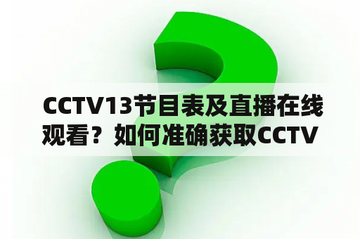  CCTV13节目表及直播在线观看？如何准确获取CCTV13节目表并在网上观看CCTV13直播？如果你想了解如何准确获取CCTV13节目表并在网上观看CCTV13直播，那么你来对地方了。本文将详细介绍如何获取CCTV13节目表以及如何在线观看CCTV13直播。