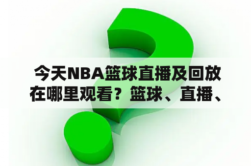  今天NBA篮球直播及回放在哪里观看？篮球、直播、回放、观看、比赛