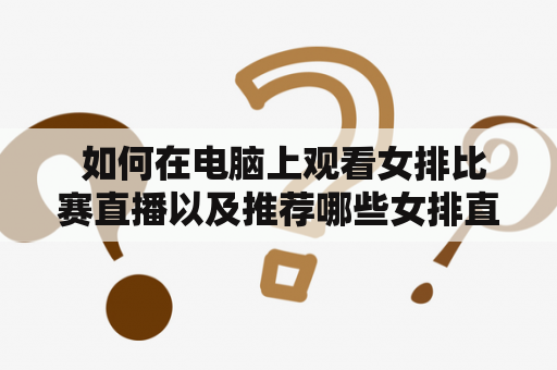  如何在电脑上观看女排比赛直播以及推荐哪些女排直播软件？