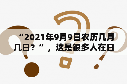  “2021年9月9日农历几月几日？”，这是很多人在日常生活中遇到的问题。为了解决大家的疑惑，现在就来介绍一下。