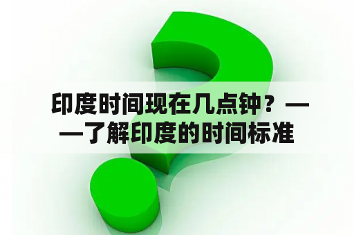  印度时间现在几点钟？——了解印度的时间标准