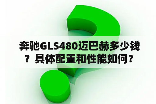  奔驰GLS480迈巴赫多少钱？具体配置和性能如何？