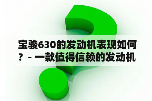  宝骏630的发动机表现如何？- 一款值得信赖的发动机！