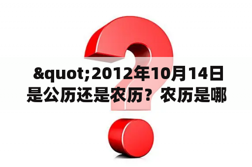  "2012年10月14日是公历还是农历？农历是哪一天？"