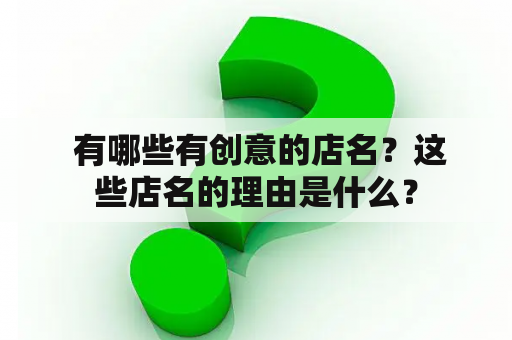  有哪些有创意的店名？这些店名的理由是什么？