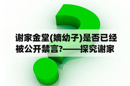  谢家金堂(嫡幼子)是否已经被公开禁言?——探究谢家金堂(嫡幼子)百度云事件真相