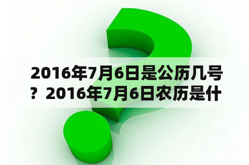  2016年7月6日是公历几号？2016年7月6日农历是什么？