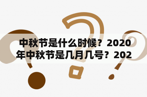  中秋节是什么时候？2020年中秋节是几月几号？2021年中秋节是几月几号？