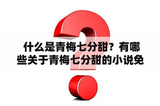  什么是青梅七分甜？有哪些关于青梅七分甜的小说免费阅读？