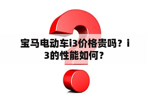  宝马电动车i3价格贵吗？i3的性能如何？