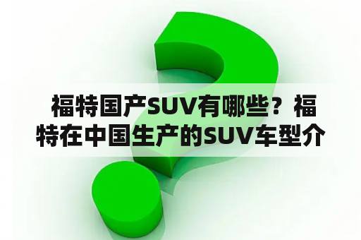  福特国产SUV有哪些？福特在中国生产的SUV车型介绍