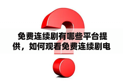  免费连续剧有哪些平台提供，如何观看免费连续剧电视连续剧？