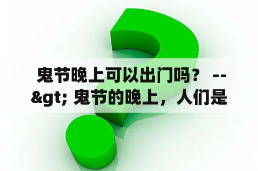  鬼节晚上可以出门吗？ --> 鬼节的晚上，人们是否可以出门？