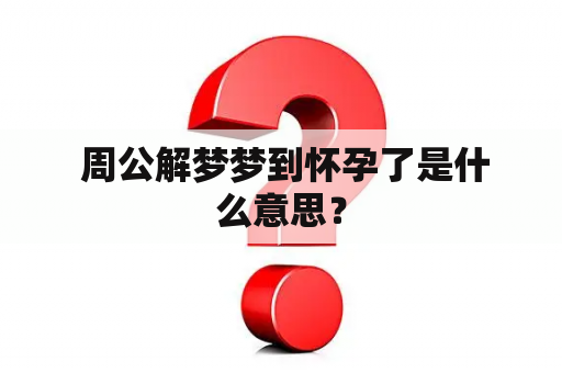  周公解梦梦到怀孕了是什么意思？