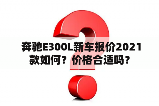  奔驰E300L新车报价2021款如何？价格合适吗？