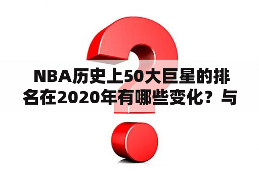  NBA历史上50大巨星的排名在2020年有哪些变化？与1996年相比有何不同？
