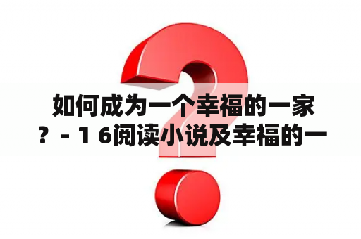  如何成为一个幸福的一家？- 1 6阅读小说及幸福的一家全文阅读