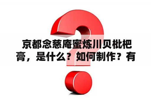  京都念慈庵蜜炼川贝枇杷膏，是什么？如何制作？有什么功效？