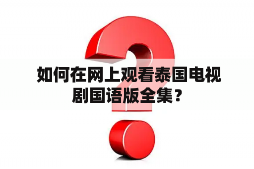  如何在网上观看泰国电视剧国语版全集？