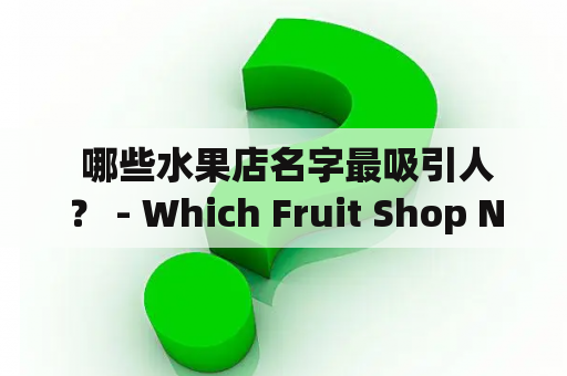  哪些水果店名字最吸引人？ - Which Fruit Shop Names are the Most Attractive?