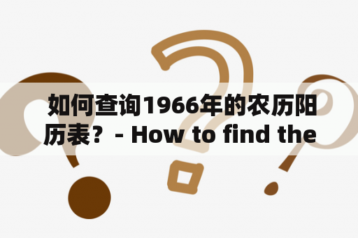  如何查询1966年的农历阳历表？- How to find the lunar calendar and solar calendar for 1966?