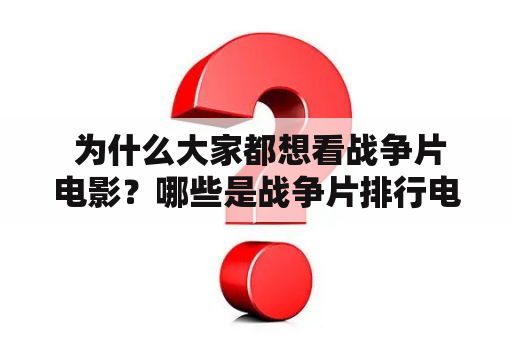  为什么大家都想看战争片电影？哪些是战争片排行电影前十名？