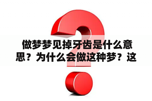  做梦梦见掉牙齿是什么意思？为什么会做这种梦？这是许多人都曾经发生过的事情。掉牙齿在现实生活中是一件非常不幸的事情，而在梦境中掉牙齿会让人产生很多不同的情感反应。下面将从科学角度分析做梦梦见掉牙和掉牙齿的含义。